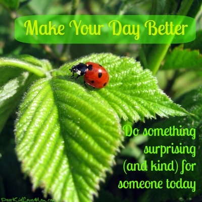 Make Your Day Better By Making Someone Else's Day Better | Dear Kid ...